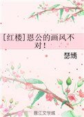[红楼]恩公的画风不对！